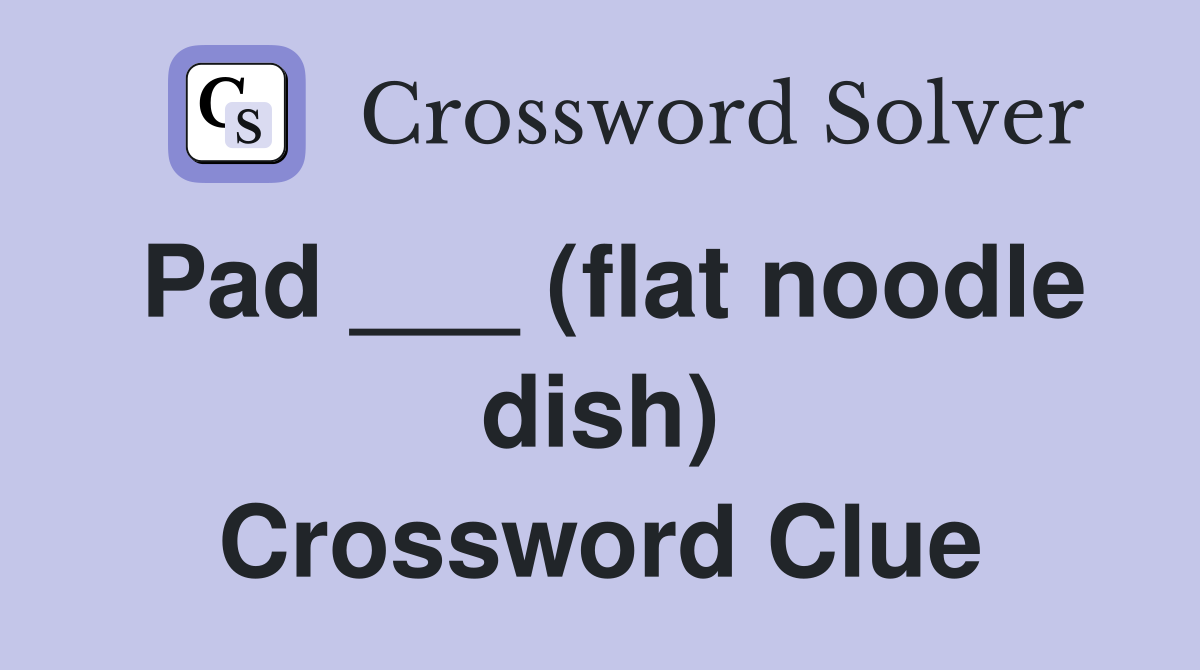 Pad ___ (flat noodle dish) Crossword Clue Answers Crossword Solver